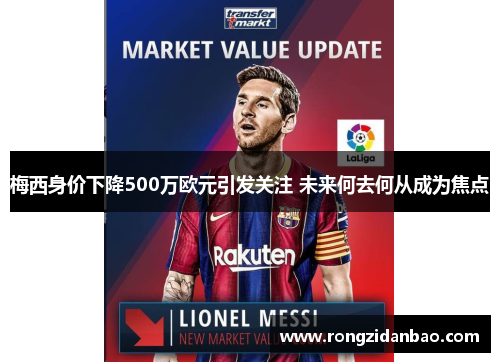 梅西身价下降500万欧元引发关注 未来何去何从成为焦点