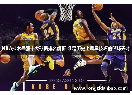 NBA技术最强十大球员排名解析 谁是历史上最具技巧的篮球天才