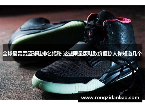 全球最昂贵篮球鞋排名揭秘 这些限量版鞋款价值惊人你知道几个