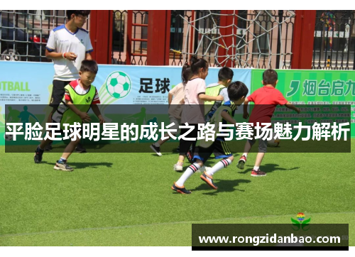 平脸足球明星的成长之路与赛场魅力解析