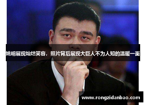 姚明展现灿烂笑容，照片背后展现大巨人不为人知的温暖一面