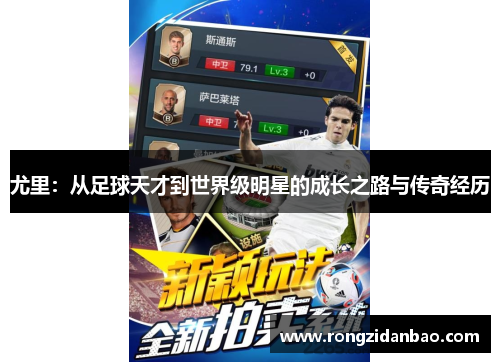 尤里：从足球天才到世界级明星的成长之路与传奇经历