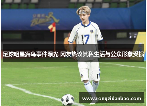 足球明星露鸟事件曝光 网友热议其私生活与公众形象受损