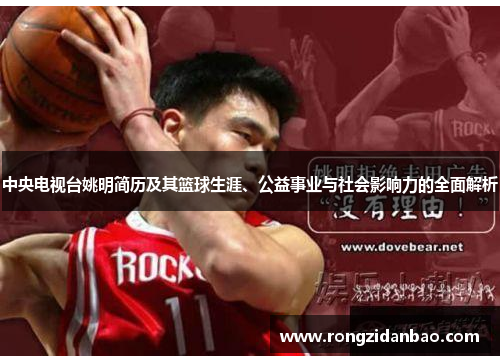 中央电视台姚明简历及其篮球生涯、公益事业与社会影响力的全面解析