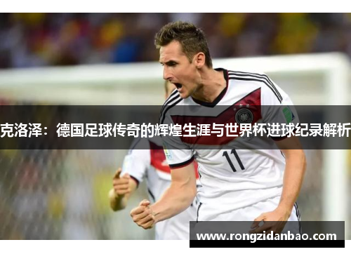 克洛泽：德国足球传奇的辉煌生涯与世界杯进球纪录解析