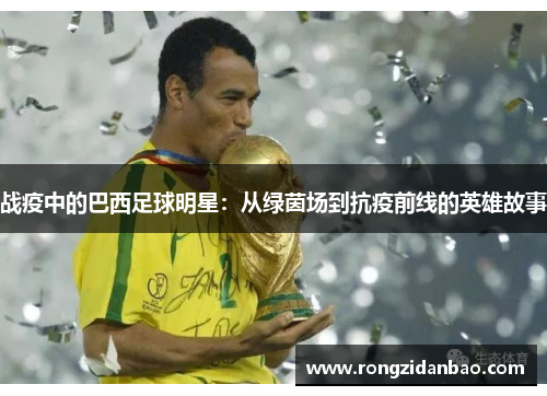 战疫中的巴西足球明星：从绿茵场到抗疫前线的英雄故事