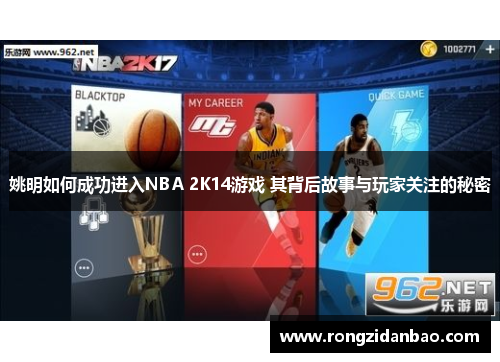 姚明如何成功进入NBA 2K14游戏 其背后故事与玩家关注的秘密
