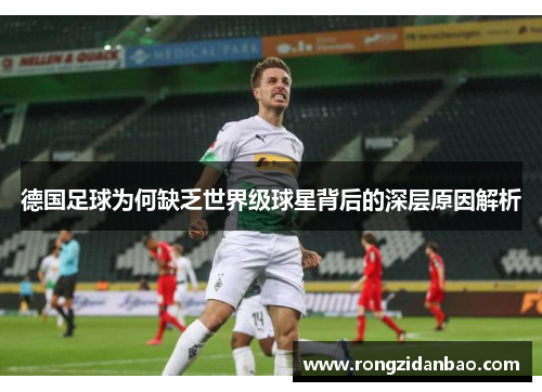 德国足球为何缺乏世界级球星背后的深层原因解析