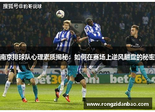 南京排球队心理素质揭秘：如何在赛场上逆风翻盘的秘密