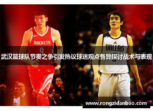 武汉篮球队节奏之争引发热议球迷观点各异探讨战术与表现