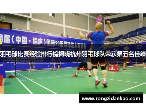 羽毛球比赛经验排行榜揭晓杭州羽毛球队荣获第五名佳绩