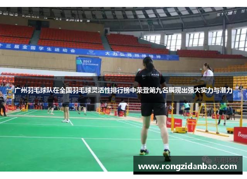 广州羽毛球队在全国羽毛球灵活性排行榜中荣登第九名展现出强大实力与潜力