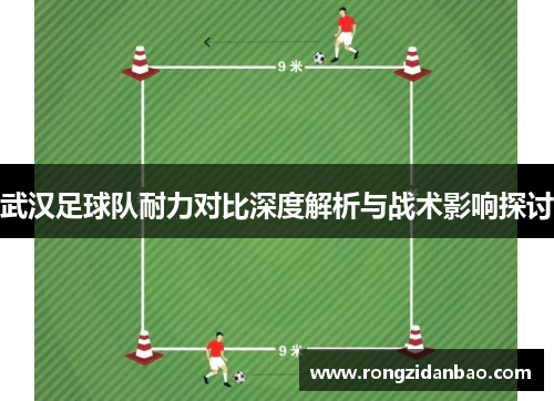 武汉足球队耐力对比深度解析与战术影响探讨