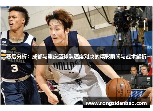 赛后分析：成都与重庆篮球队速度对决的精彩瞬间与战术解析