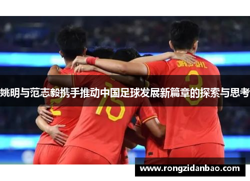 姚明与范志毅携手推动中国足球发展新篇章的探索与思考