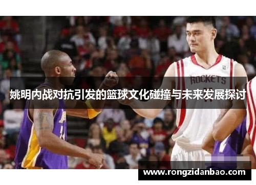 姚明内战对抗引发的篮球文化碰撞与未来发展探讨