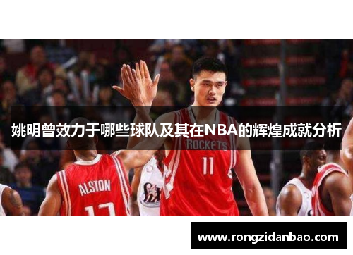 姚明曾效力于哪些球队及其在NBA的辉煌成就分析