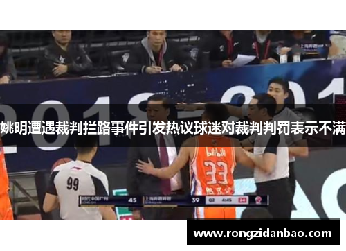 姚明遭遇裁判拦路事件引发热议球迷对裁判判罚表示不满