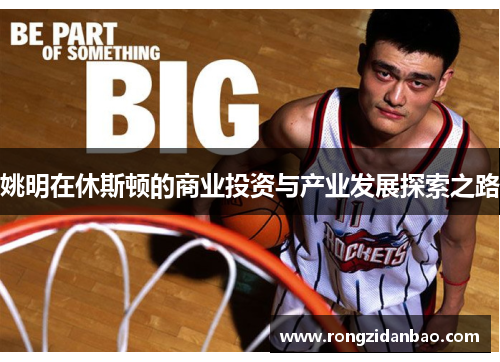 姚明在休斯顿的商业投资与产业发展探索之路