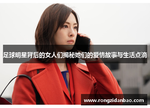 足球明星背后的女人们揭秘她们的爱情故事与生活点滴