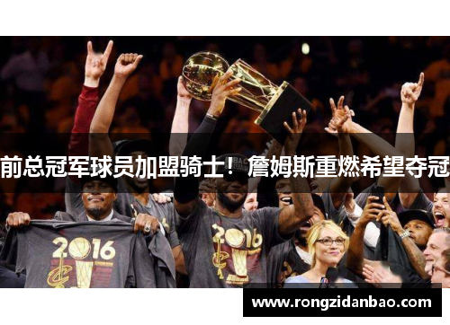 前总冠军球员加盟骑士！詹姆斯重燃希望夺冠