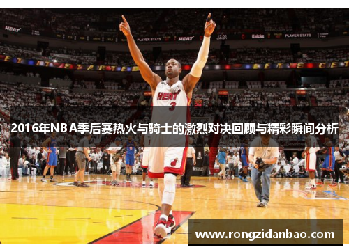 2016年NBA季后赛热火与骑士的激烈对决回顾与精彩瞬间分析