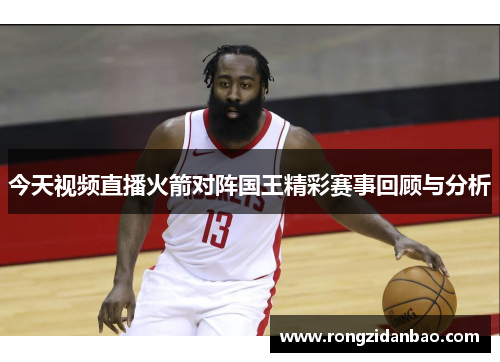 今天视频直播火箭对阵国王精彩赛事回顾与分析