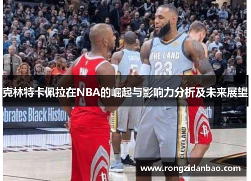 克林特卡佩拉在NBA的崛起与影响力分析及未来展望