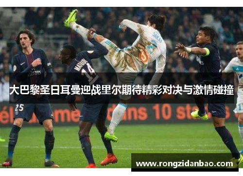 大巴黎圣日耳曼迎战里尔期待精彩对决与激情碰撞