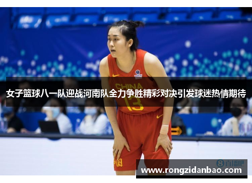 女子篮球八一队迎战河南队全力争胜精彩对决引发球迷热情期待
