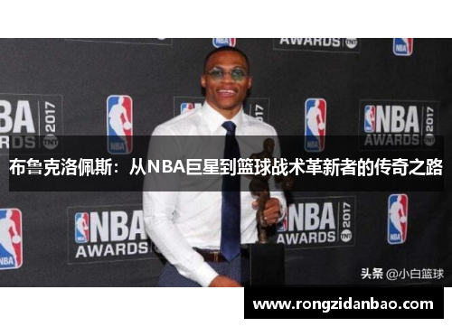 布鲁克洛佩斯：从NBA巨星到篮球战术革新者的传奇之路