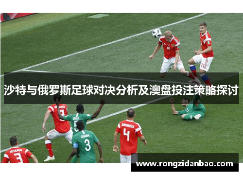 沙特与俄罗斯足球对决分析及澳盘投注策略探讨